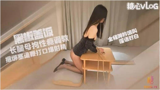 糖心Vlog 长腿母狗小蛇 性瘾调教捆绑塞逼鞭打口爆射精 黑椒盖饭