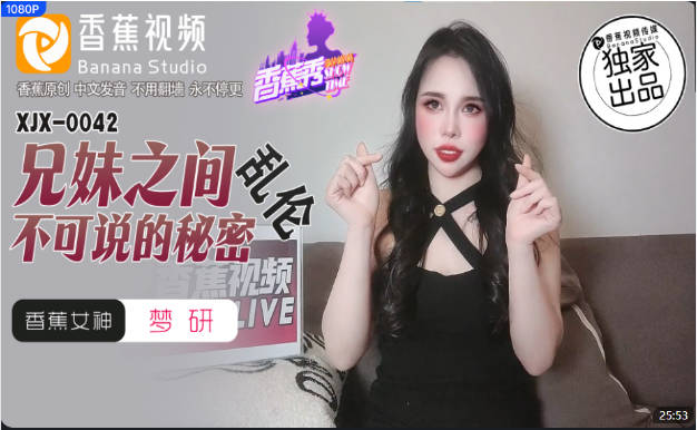 XJX0042 香蕉视频传媒 兄妹之间乱伦不可说的秘密 梦研
