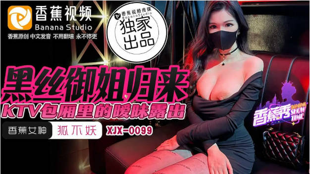 XJX0099 香蕉视频传媒 黑丝御姐归来 KTV包厢里暧昧露出 狐不妖