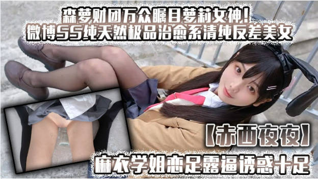 森萝财团万众瞩目女神！微博SS纯天然极品治愈系清纯美女【赤西夜夜】万元定制，麻衣学姐恋足露逼诱惑十足