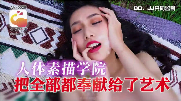 AV0029 大象传媒 人体素描学院 把全部都奉献给了艺术 梁佳芯