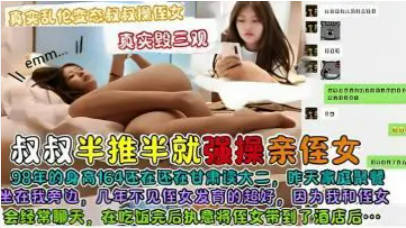 【真实乱伦】变态叔叔操侄女，真实毁三观，叔叔酒店半推半就强操甘肃大学生亲侄女